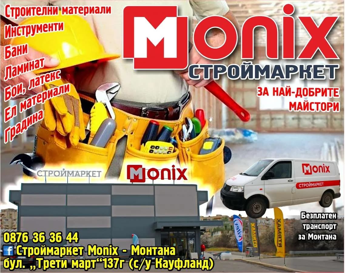 МОНИКС 1 - MONIX СТРОЙМАРКЕТ. ЗА НАЙ-ДОБРИТЕ МАЙСТОРИ. Строителни материали Инструменти Бани Ламинат Бои, латекс Ел материали Градина. Безплатен транспорт за Монтана
