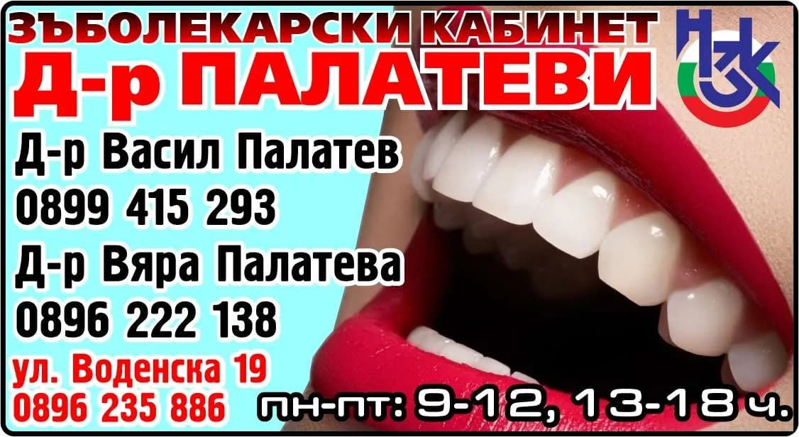 Д-р Палатеви-Амбулатория за групова практика за първична помощ по дентална медицина - Д-р ПАЛАТЕВИ ЗЪБОЛЕКАРСКИ КАБИНЕТ. Д-р Васил Палатев 0899415293 Д-р Вяра Палатева 0896222138. Работи и със здравната каса. пн-пт: 9-12, 13-18 ч.